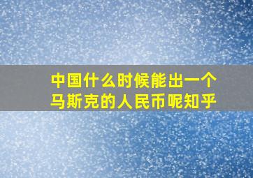 中国什么时候能出一个马斯克的人民币呢知乎