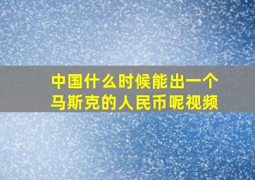 中国什么时候能出一个马斯克的人民币呢视频