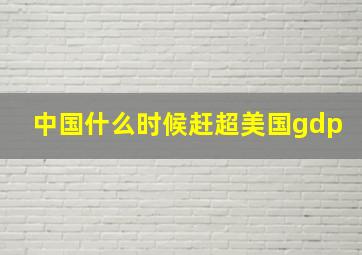 中国什么时候赶超美国gdp