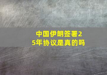 中国伊朗签署25年协议是真的吗