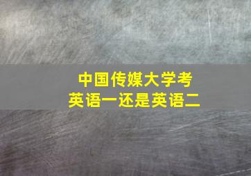 中国传媒大学考英语一还是英语二