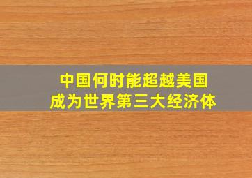 中国何时能超越美国成为世界第三大经济体