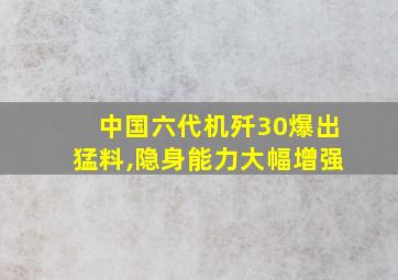 中国六代机歼30爆出猛料,隐身能力大幅增强