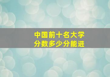 中国前十名大学分数多少分能进