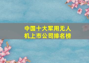 中国十大军用无人机上市公司排名榜