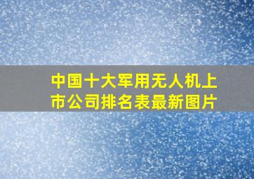 中国十大军用无人机上市公司排名表最新图片