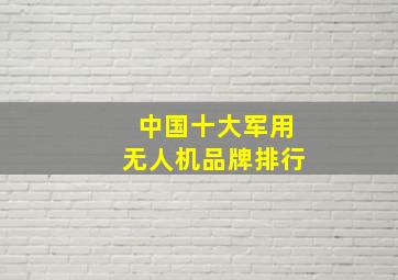 中国十大军用无人机品牌排行