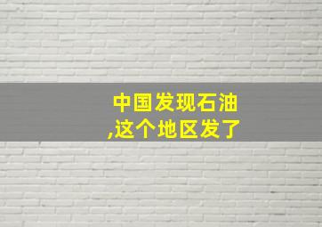 中国发现石油,这个地区发了