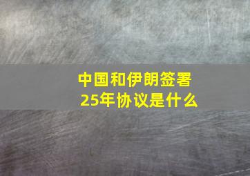 中国和伊朗签署25年协议是什么