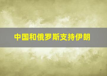 中国和俄罗斯支持伊朗