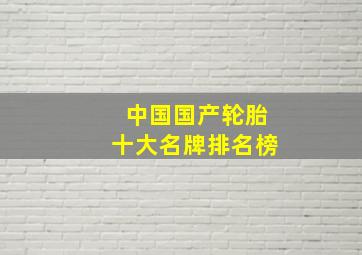 中国国产轮胎十大名牌排名榜