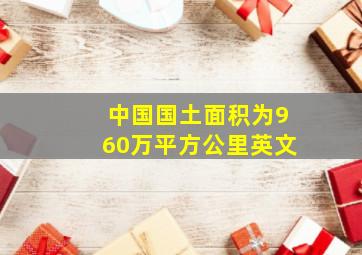 中国国土面积为960万平方公里英文