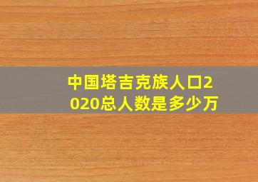 中国塔吉克族人口2020总人数是多少万