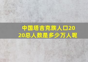 中国塔吉克族人口2020总人数是多少万人呢