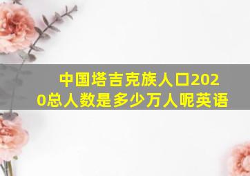 中国塔吉克族人口2020总人数是多少万人呢英语