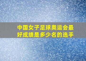 中国女子足球奥运会最好成绩是多少名的选手