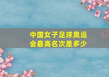 中国女子足球奥运会最高名次是多少