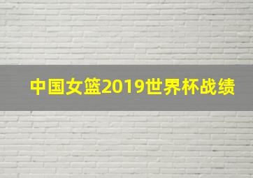 中国女篮2019世界杯战绩