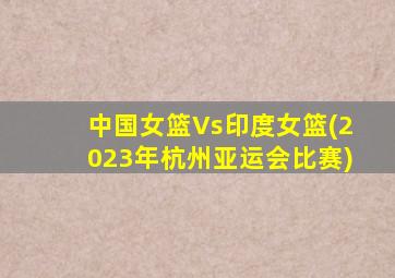 中国女篮Vs印度女篮(2023年杭州亚运会比赛)