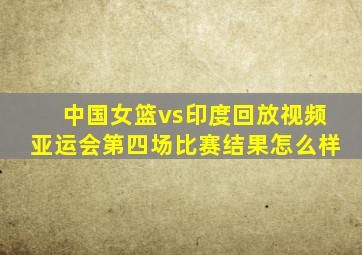 中国女篮vs印度回放视频亚运会第四场比赛结果怎么样