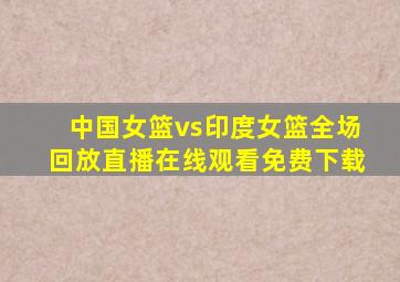 中国女篮vs印度女篮全场回放直播在线观看免费下载