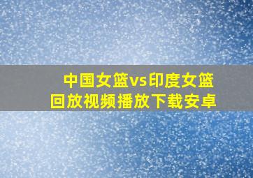 中国女篮vs印度女篮回放视频播放下载安卓