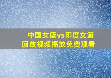 中国女篮vs印度女篮回放视频播放免费观看