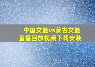 中国女篮vs蒙古女篮直播回放视频下载安装