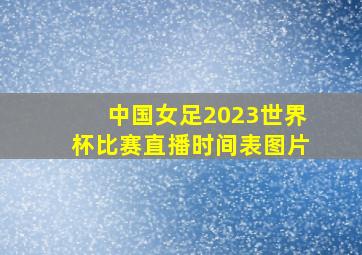 中国女足2023世界杯比赛直播时间表图片