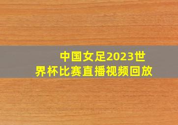 中国女足2023世界杯比赛直播视频回放