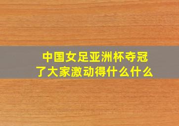 中国女足亚洲杯夺冠了大家激动得什么什么