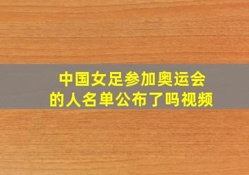 中国女足参加奥运会的人名单公布了吗视频