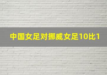 中国女足对挪威女足10比1