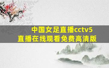 中国女足直播cctv5直播在线观看免费高清版