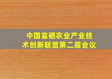 中国富硒农业产业技术创新联盟第二届会议