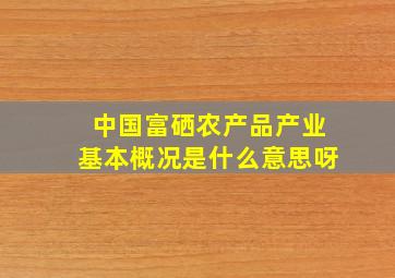 中国富硒农产品产业基本概况是什么意思呀