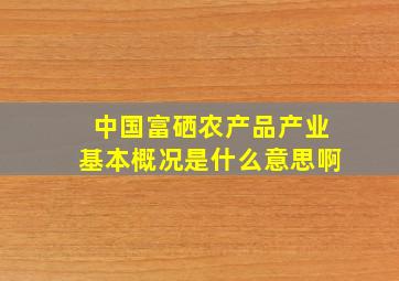 中国富硒农产品产业基本概况是什么意思啊