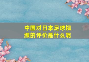 中国对日本足球视频的评价是什么呢