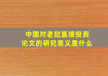 中国对老挝直接投资论文的研究意义是什么