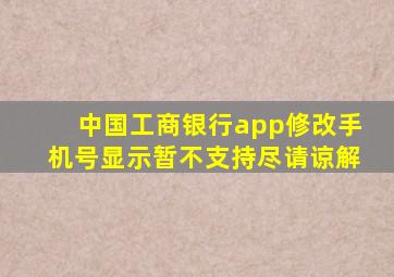 中国工商银行app修改手机号显示暂不支持尽请谅解