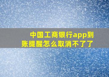 中国工商银行app到账提醒怎么取消不了了