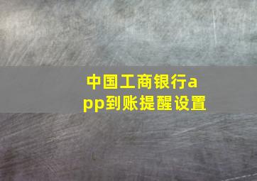 中国工商银行app到账提醒设置