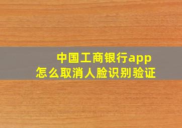 中国工商银行app怎么取消人脸识别验证