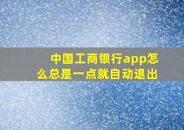 中国工商银行app怎么总是一点就自动退出