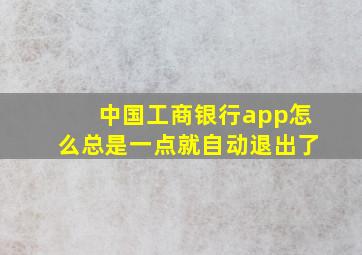 中国工商银行app怎么总是一点就自动退出了