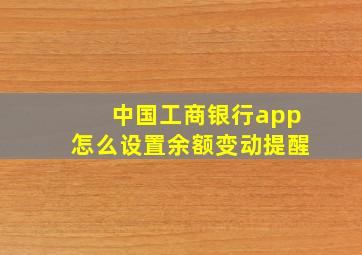 中国工商银行app怎么设置余额变动提醒