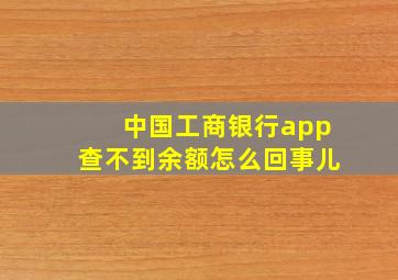 中国工商银行app查不到余额怎么回事儿