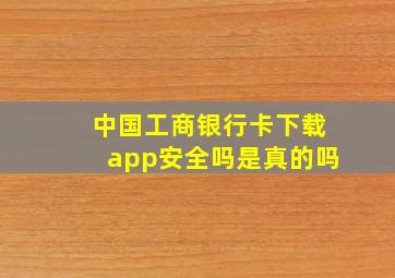 中国工商银行卡下载app安全吗是真的吗