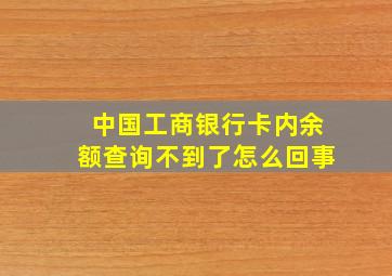 中国工商银行卡内余额查询不到了怎么回事