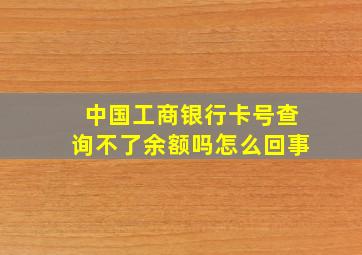 中国工商银行卡号查询不了余额吗怎么回事